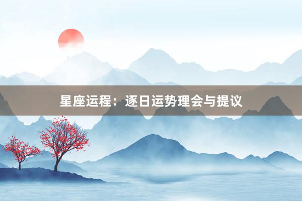 星座运程：逐日运势理会与提议