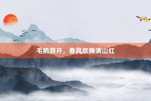 毛鹃洞开，春风欢腾满山红