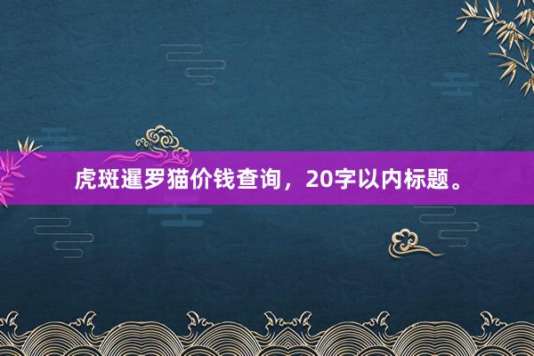 虎斑暹罗猫价钱查询，20字以内标题。
