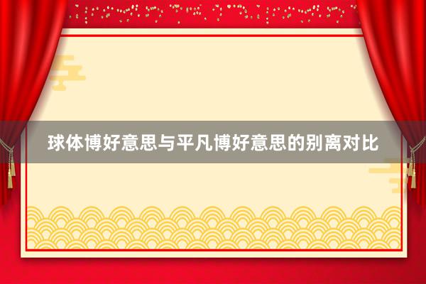 球体博好意思与平凡博好意思的别离对比