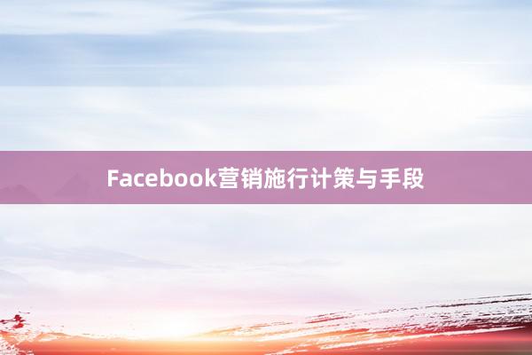 Facebook营销施行计策与手段